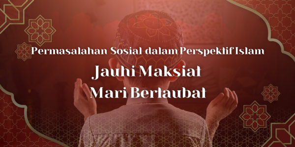 Permasalahan Sosial dalam Perspektif Islam “Jauhi Maksiat, Mari Bertaubat”